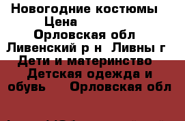 Новогодние костюмы › Цена ­ 400-600 - Орловская обл., Ливенский р-н, Ливны г. Дети и материнство » Детская одежда и обувь   . Орловская обл.